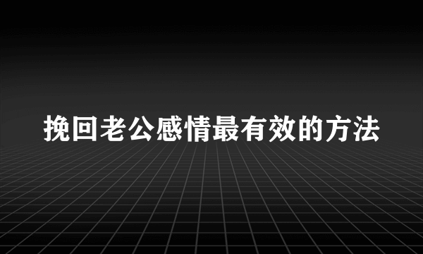 挽回老公感情最有效的方法