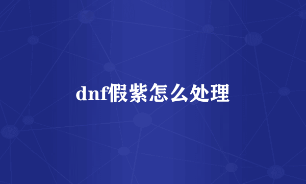 dnf假紫怎么处理