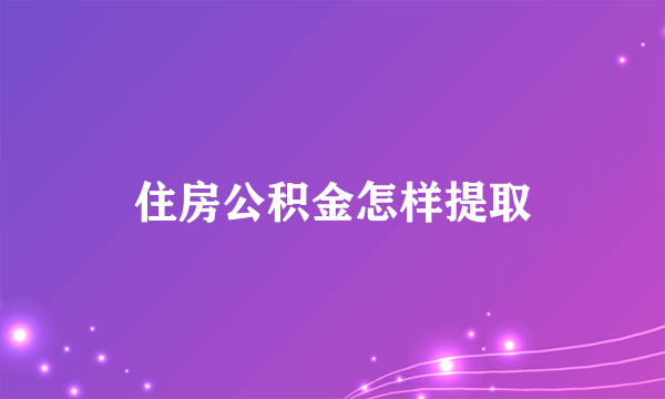 住房公积金怎样提取