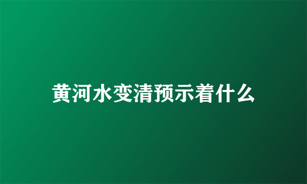 黄河水变清预示着什么