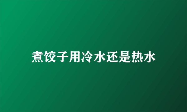 煮饺子用冷水还是热水