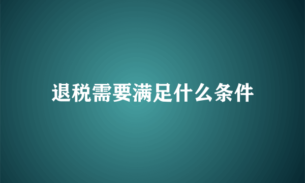 退税需要满足什么条件