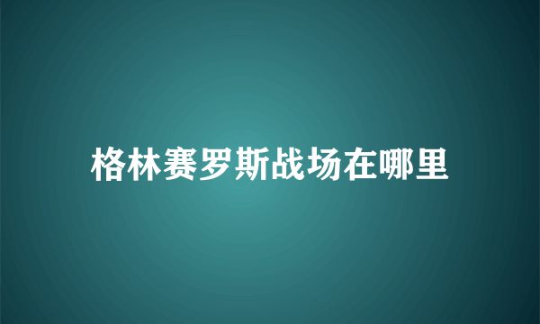 格林赛罗斯战场在哪里