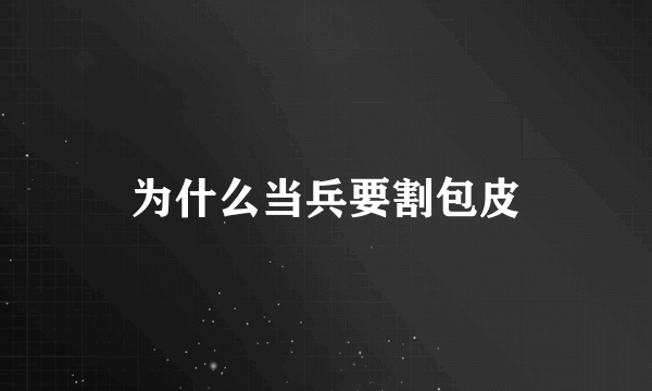 为什么当兵要割包皮