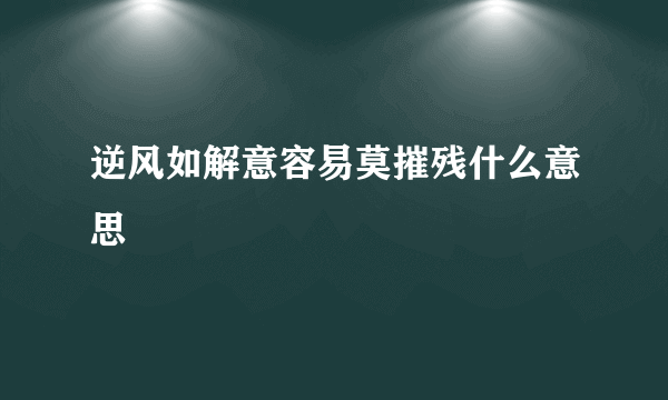 逆风如解意容易莫摧残什么意思