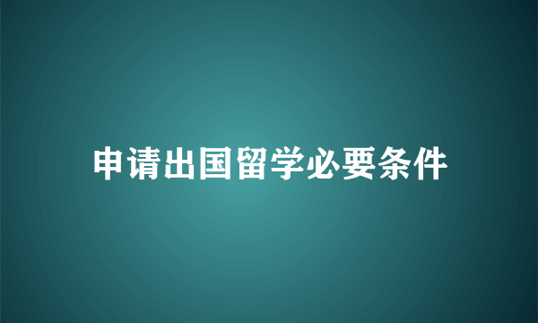 申请出国留学必要条件