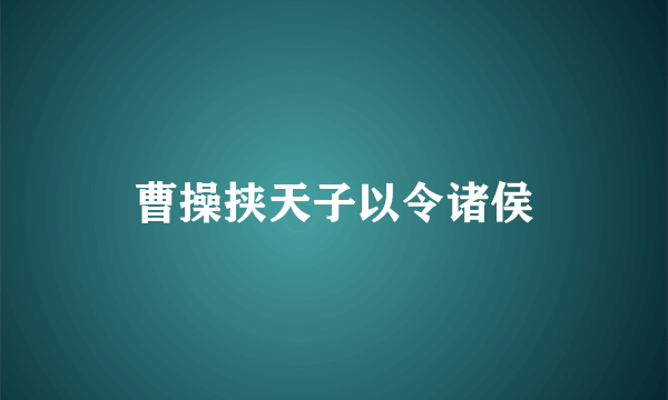 曹操挟天子以令诸侯