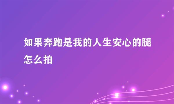 如果奔跑是我的人生安心的腿怎么拍