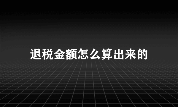 退税金额怎么算出来的