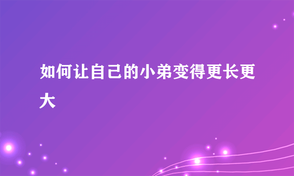 如何让自己的小弟变得更长更大