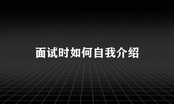 面试时如何自我介绍