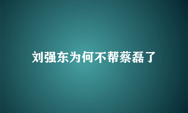 刘强东为何不帮蔡磊了