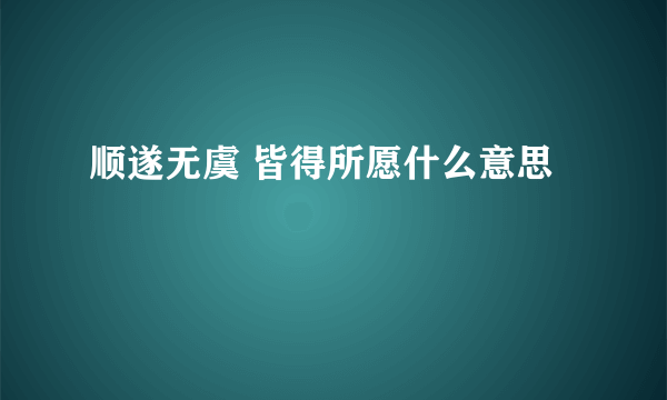 顺遂无虞 皆得所愿什么意思