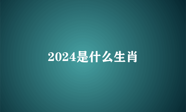 2024是什么生肖