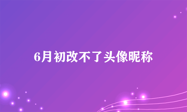 6月初改不了头像昵称