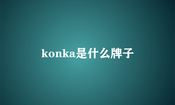 konka是什么牌子