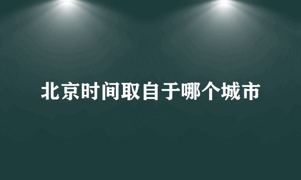 北京时间取自于哪个城市