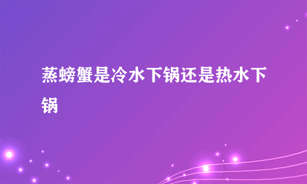 蒸螃蟹是冷水下锅还是热水下锅