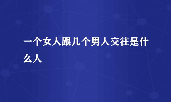 一个女人跟几个男人交往是什么人