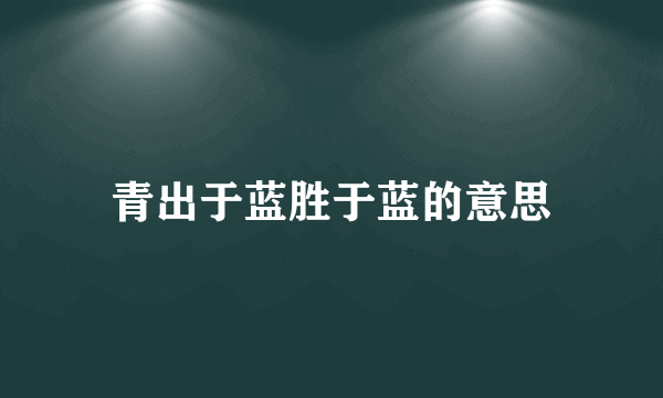 青出于蓝胜于蓝的意思