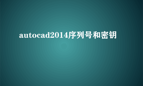 autocad2014序列号和密钥