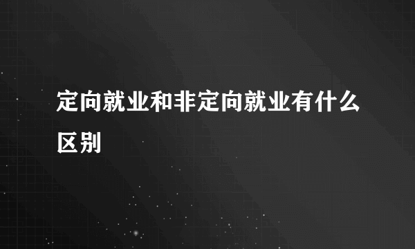 定向就业和非定向就业有什么区别