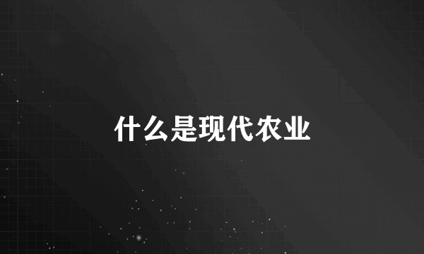 什么是现代农业