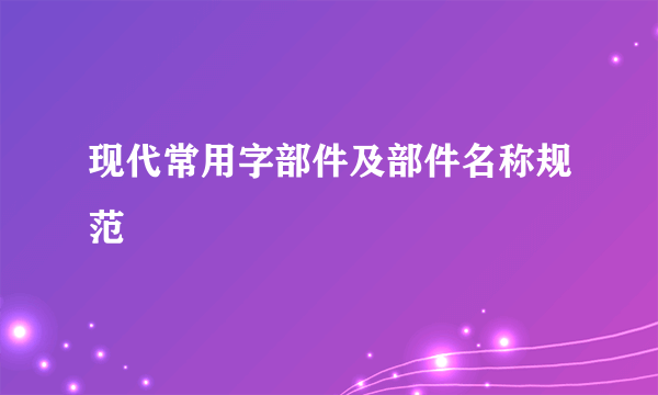 现代常用字部件及部件名称规范