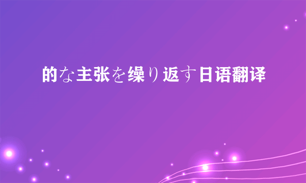 的な主张を缲り返す日语翻译