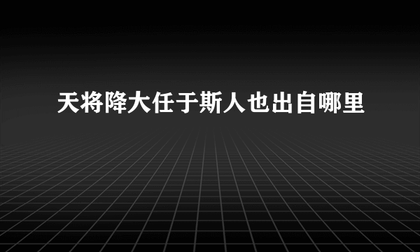 天将降大任于斯人也出自哪里