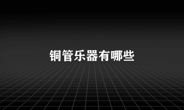 铜管乐器有哪些