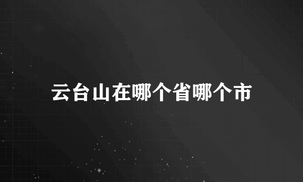 云台山在哪个省哪个市