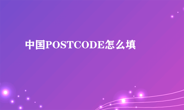 中国POSTCODE怎么填