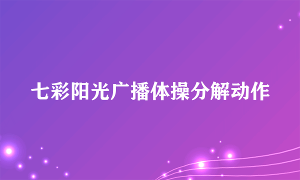 七彩阳光广播体操分解动作