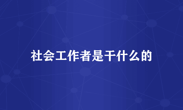 社会工作者是干什么的