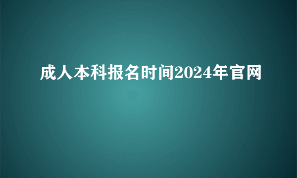 成人本科报名时间2024年官网