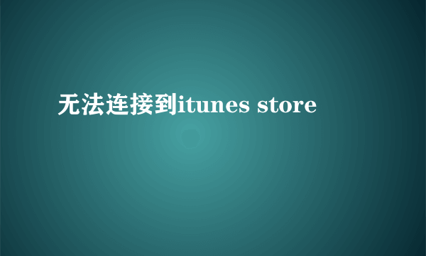 无法连接到itunes store