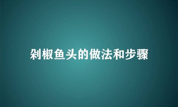 剁椒鱼头的做法和步骤