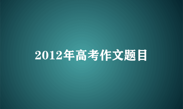 2012年高考作文题目