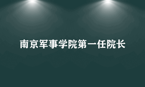 南京军事学院第一任院长