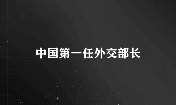 中国第一任外交部长