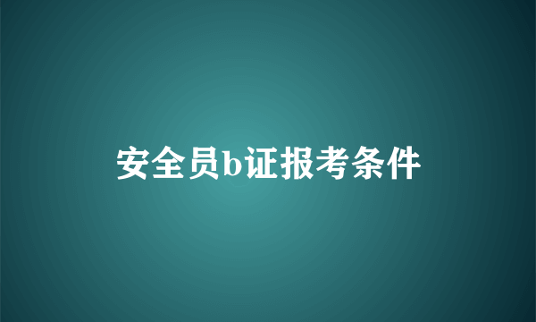 安全员b证报考条件