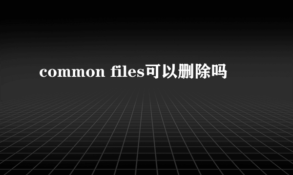 common files可以删除吗