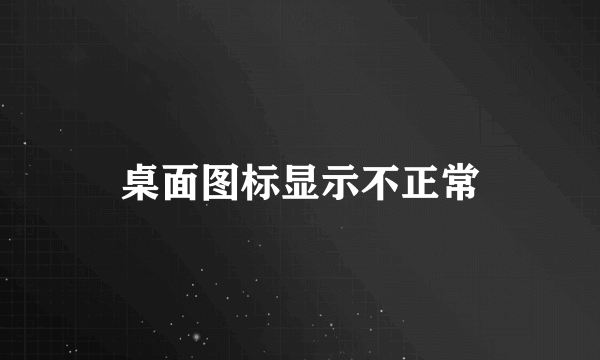 桌面图标显示不正常