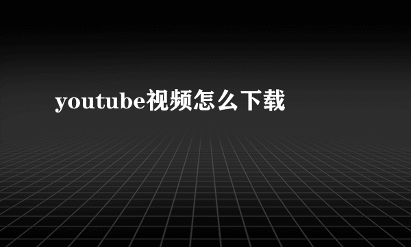 youtube视频怎么下载