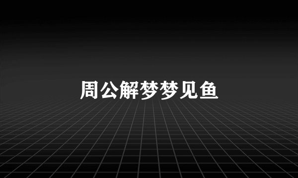 周公解梦梦见鱼