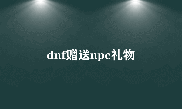 dnf赠送npc礼物