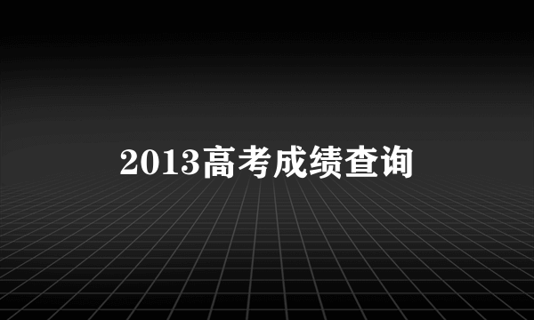 2013高考成绩查询