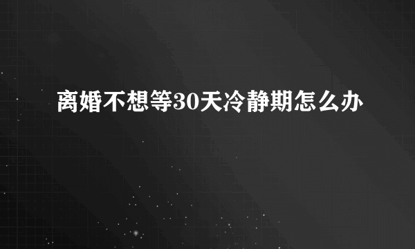 离婚不想等30天冷静期怎么办