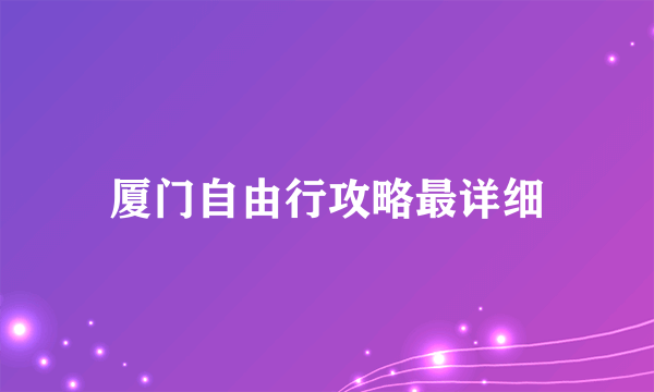 厦门自由行攻略最详细